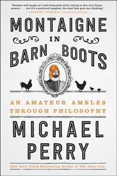 Montaigne in Barn Boots: An Amateur Ambles Through Philosophy, Paperback/Michael Perry