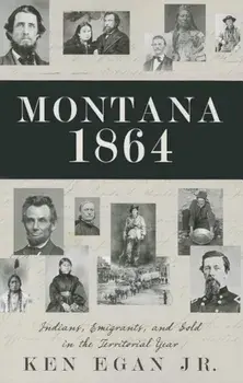 Montana 1864: Indians, Immigrants, and Gold in the Territorial Year, Paperback/Ken Egan Jr.