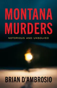 Montana Murders: Notorious and Unsolved, Paperback/Brian D'Ambrosio