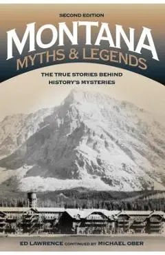 Montana Myths and Legends: The True Stories behind History's Mysteries, 2nd Edition - Edward Lawrence