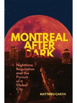 Montreal After Dark. Nighttime Regulation and the Pursuit of a Global City, Paperback/Matthieu Caron