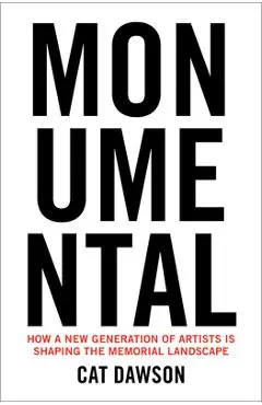 Monumental: How a New Generation of Artists Is Shaping the Memorial Landscape - Cat Dawson