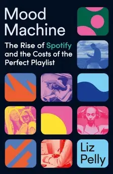 Mood Machine. The Rise of Spotify and the Costs of the Perfect Playlist, Paperback/Liz Pelly