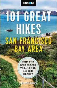 Moon 101 Great Hikes San Francisco Bay Area: Plus the Best Places to Eat, Drink, and Camp Nearby - Ann Marie Brown