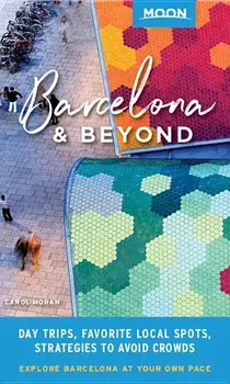 Moon Barcelona & Beyond: With Catalonia: Day Trips, Local Spots, Strategies to Avoid Crowds, Paperback/Carol Moran