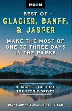 Moon Best of Glacier, Banff & Jasper: Make the Most of One to Three Days in the Parks - Becky Lomax