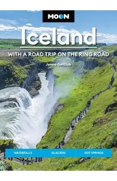 Moon Iceland: With a Road Trip on the Ring Road: Waterfalls, Glaciers & Hot Springs - Jenna Gottlieb