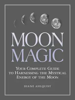 Moon Magic: Your Complete Guide to Harnessing the Mystical Energy of the Moon, Paperback/Diane Ahlquist