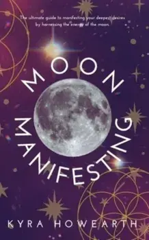 Moon Manifesting: The guide to manifesting your desires by harnessing the energy of the moon., Paperback/Kyra Howearth