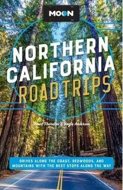 Moon Northern California Road Trips: Drives Along the Coast, Redwoods, and Mountains with the Best Stops Along the Way - Stuart Thornton