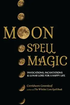 Moon Spell Magic: Invocations, Incantations & Lunar Lore for a Happy Life, Paperback/Cerridwen Greenleaf