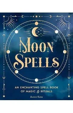 Moon Spells: An Enchanting Spell Book of Magic & Rituals - Aurora Kane