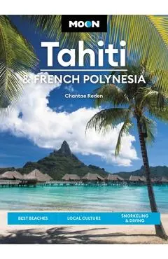 Moon Tahiti & French Polynesia: Best Beaches, Local Culture, Snorkeling & Diving - Chantae Reden