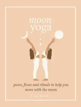 Moon Yoga. Poses, Flows and Rituals to Help You Move with the Moon, Hardback/Lisa Hood
