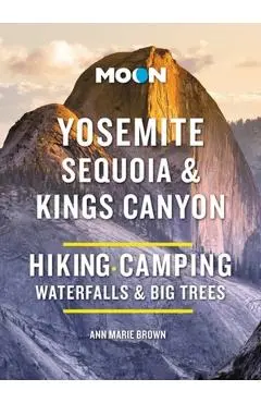 Moon Yosemite, Sequoia & Kings Canyon: Hiking, Camping, Waterfalls & Big Trees - Ann Marie Brown