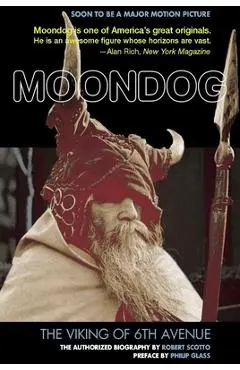 Moondog: The Viking of 6th Avenue: The Authorized Biography - Robert Scotto