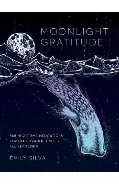 Moonlight Gratitude: 365 Nighttime Meditations for Deep, Tranquil Sleep All Year Long - Emily Silva