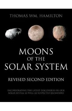 Moons of the Solar System, Revised Second Edition: Incorporating the Latest Discoveries in Our Solar System as well as Suspected Exomoons - Thomas Wm Hamilton