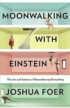 Moonwalking with Einstein: The Art and Science of Remembering Everything - Joshua Foer