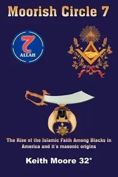 Moorish Circle 7: The Rise of the Islamic Faith Among Blacks in America and It's Masonic Origins, Paperback/Keith Moore