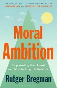 Moral Ambition. Stop Wasting Your Talent and Start Making a Difference, Hardback/Rutger Bregman