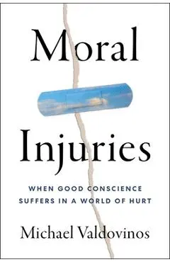 Moral Injuries: When Good Conscience Suffers in a World of Hurt - Michael Valdovinos