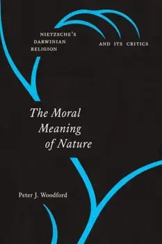 Moral Meaning of Nature. Nietzsche's Darwinian Religion and Its Critics, Hardback/Peter J Woodford