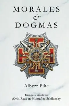 Morales & Dogmas: El Verdadero Significado de la Masoner�a - Alvin Reuben Montanez Schilansky