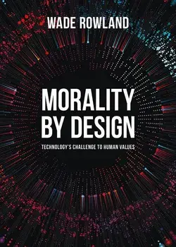 Morality by Design: Technology's Challenge to Human Values, Paperback/Wade Rowland