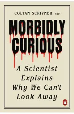 Morbidly Curious: A Scientist Explains Why We Can't Look Away - Coltan Scrivner
