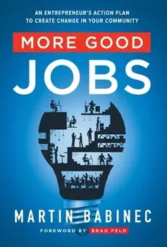 More Good Jobs: An Entrepreneur's Action Plan to Create Change in Your Community, Hardcover/Martin Babinec