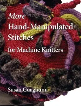 More Hand-Manipulated Stitches for Machine Knitters, Hardcover/Susan Guagliumi