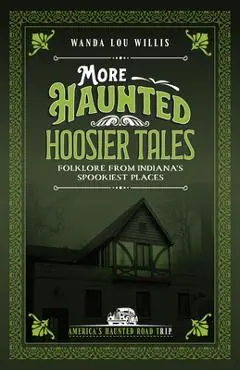 More Haunted Hoosier Tales: Folklore from Indiana's Spookiest Places - Wanda Lou Willis