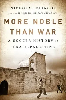 More Noble Than War: A Soccer History of Israel-Palestine, Paperback/Nicholas Blincoe