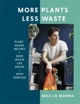 More Plants Less Waste. Plant-based Recipes + Zero Waste Life Hacks with Purpose, Hardback/Max La Manna