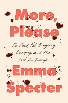 More, Please. On Food, Fat, Bingeing, Longing, and the Lust for "Enough", Hardback/Emma Specter