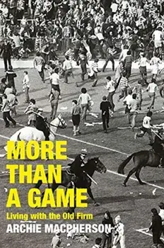 More Than A Game. Living with the Old Firm/Archie Macpherson