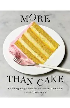 More Than Cake: 100 Baking Recipes Built for Pleasure and Community - Natasha Pickowicz