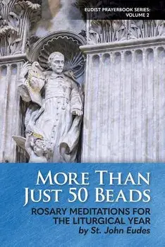 More Than Just 50 Beads: Rosary Meditations for the Liturgical Year by St. John Eudes, Paperback/St John Eudes