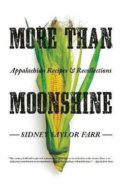 More Than Moonshine: Appalachian Recipes and Recollections - Sidney Saylor Farr
