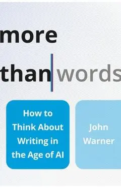 More Than Words: How to Think about Writing in the Age of AI - John Warner