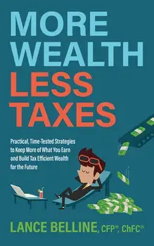 More Wealth, Less Taxes: Practical, Time-Tested Strategies to Keep More of What Your Earn and Build Tax Efficient Wealth for the Future, Paperback/Lance Belline