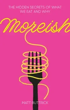 Moreish. The Hidden Secrets of What We Eat and Why, Hardback/Matt Buttrick