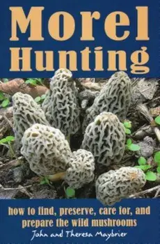 Morel Hunting: How to Find, Preserve, Care For, and Prepare the Wild Mushrooms, Paperback/John Maybrier