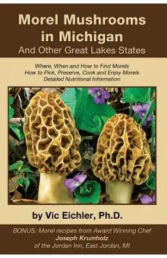 Morel Mushrooms in Michigan And Other Great Lakes States - Vic Eichler Ph. D.