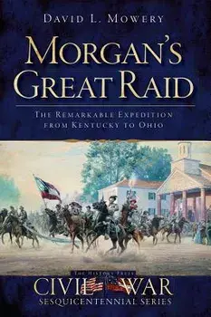 Morgan's Great Raid: The Remarkable Expedition from Kentucky to Ohio/David L. Mowery