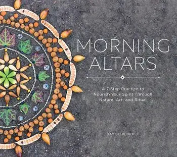 Morning Altars: A 7-Step Practice to Nourish Your Spirit Through Nature, Art, and Ritual, Hardcover/Day Schildkret