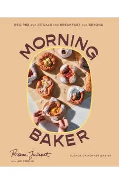 Morning Baker: Recipes and Rituals for Breakfast and Beyond - Roxana Jullapat