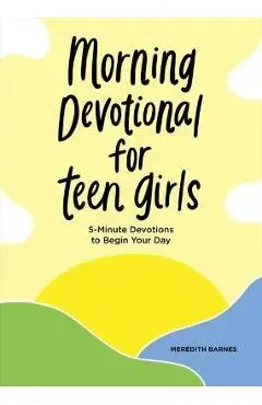 Morning Devotional for Teen Girls: 5-Minute Devotions to Begin Your Day - Meredith Barnes