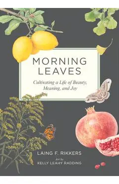 Morning Leaves: Cultivating a Life of Beauty, Meaning, and Joy - Laing F. Rikkers